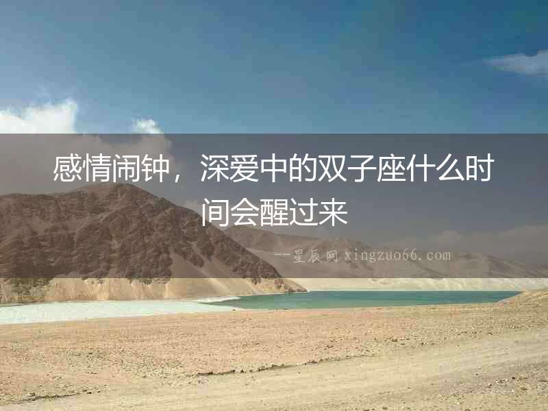 感情鬧鐘，深愛中的雙子座什么時間會醒過來