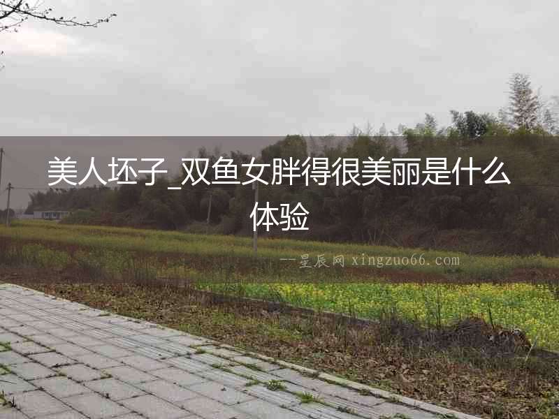 美人坯子_雙魚(yú)女胖得很美麗是什么體驗(yàn)