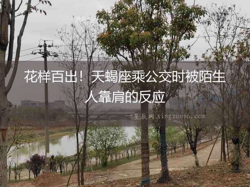花樣百出！天蝎座乘公交時被陌生人靠肩的反應