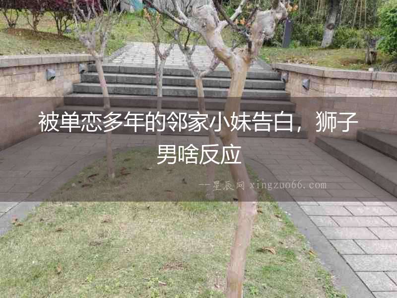 被單戀多年的鄰家小妹告白，獅子男啥反應(yīng)
