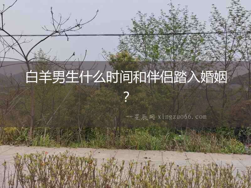 白羊男生什么時間和伴侶踏入婚姻？