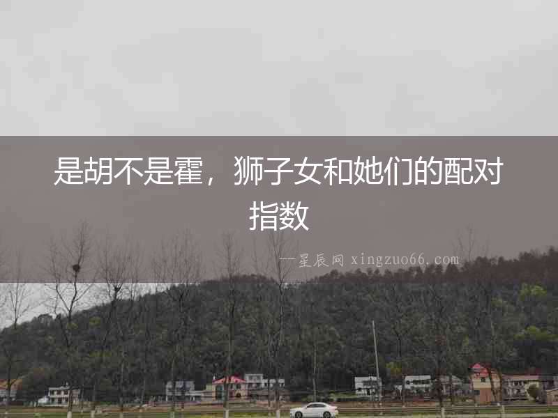 是胡不是霍，獅子女和她們的配對指數