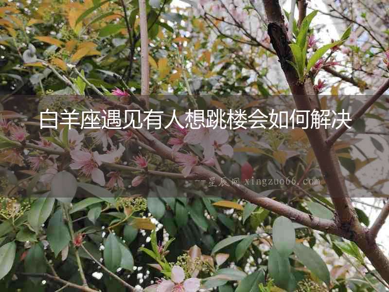 白羊座遇見有人想跳樓會(huì)如何解決