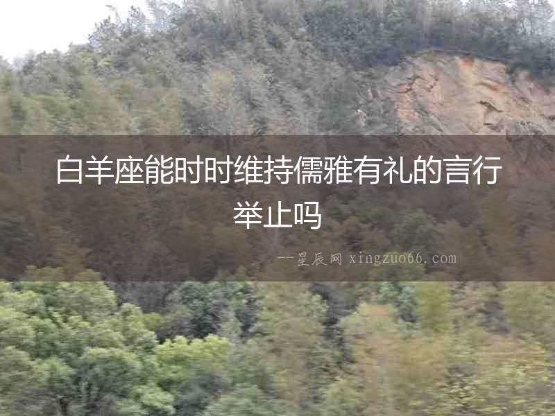 白羊座能時時維持儒雅有禮的言行舉止嗎