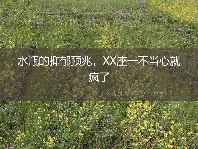 水瓶的抑郁預兆，XX座一不當心就瘋了