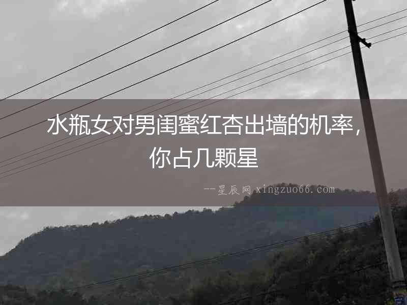 水瓶女對男閨蜜紅杏出墻的機率，你占幾顆星