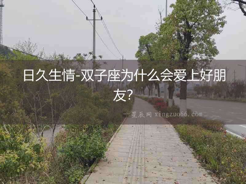 日久生情-雙子座為什么會愛上好朋友？