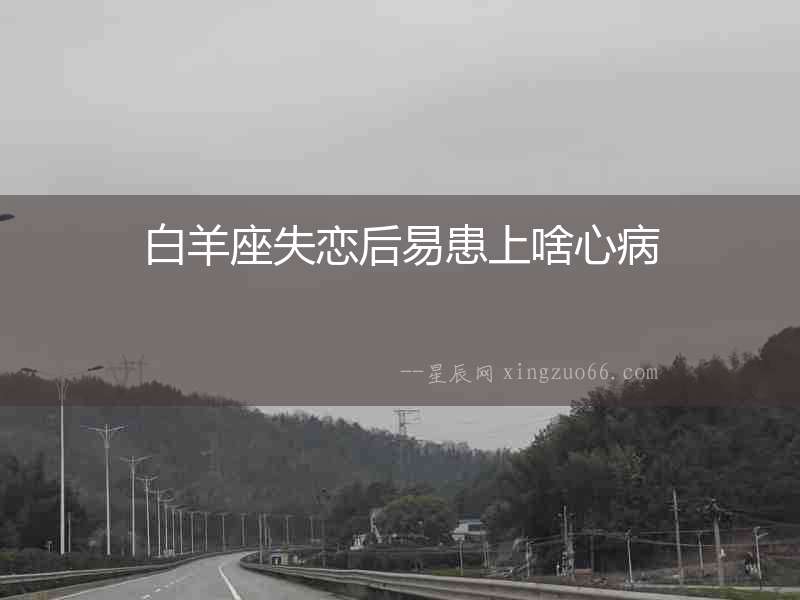 白羊座失戀后易患上啥心病