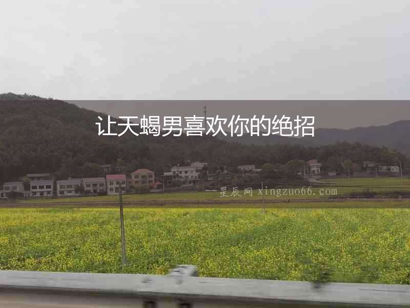 讓天蝎男喜歡你的絕招