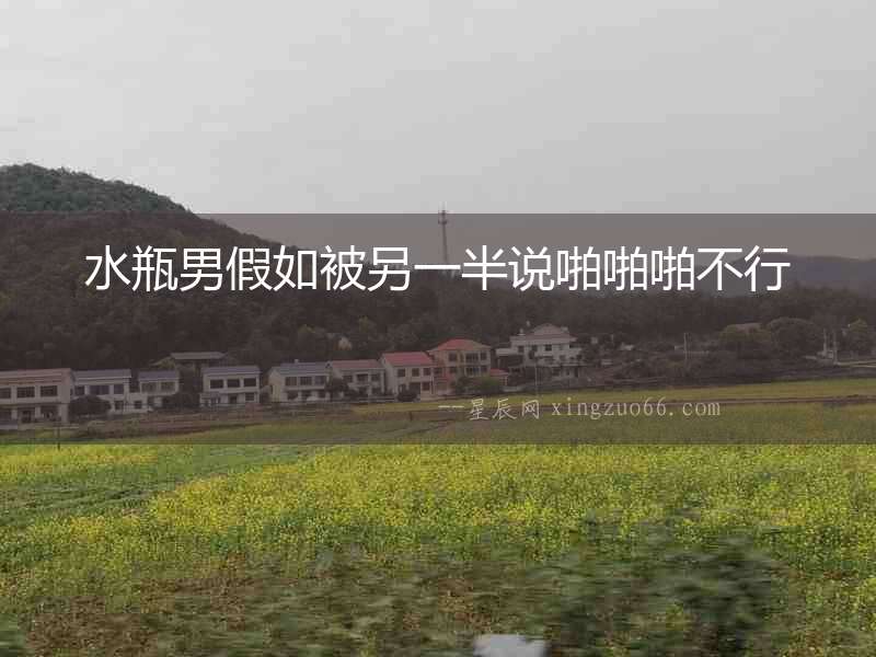 水瓶男假如被另一半說啪啪啪不行