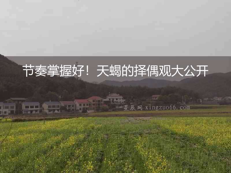 節(jié)奏掌握好！天蝎的擇偶觀大公開