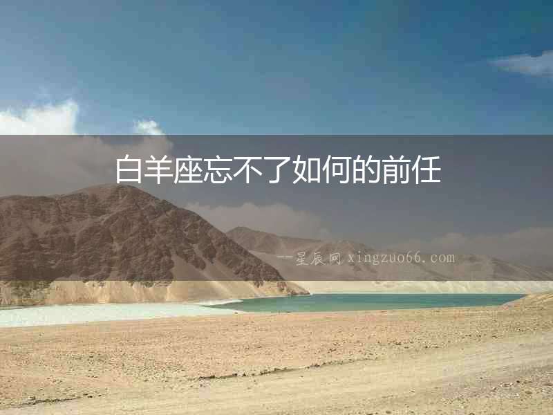 白羊座忘不了如何的前任