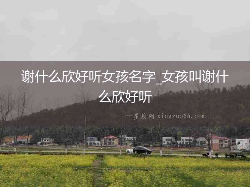 謝什么欣好聽(tīng)女孩名字_女孩叫謝什么欣好聽(tīng)