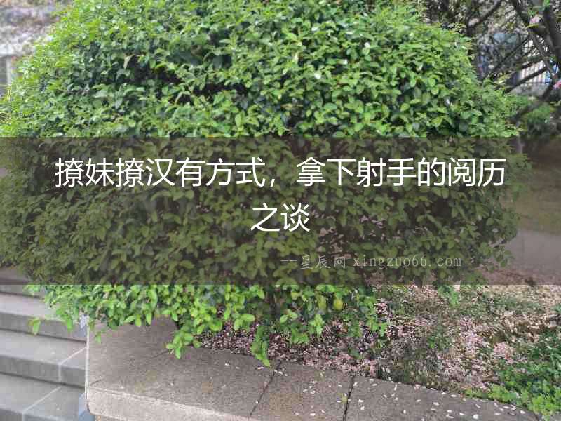撩妹撩漢有方式，拿下射手的閱歷之談