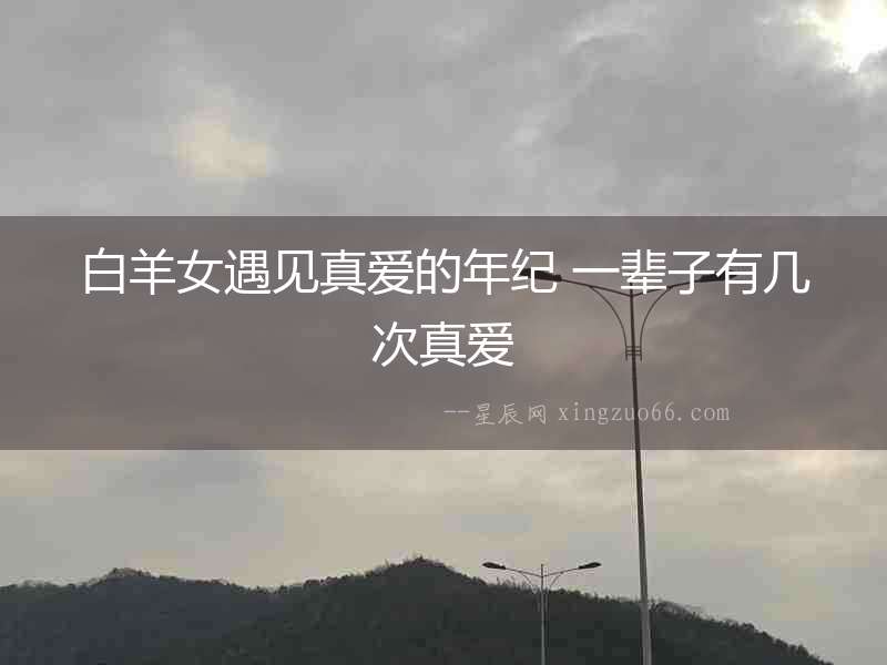 白羊女遇見真愛的年紀 一輩子有幾次真愛