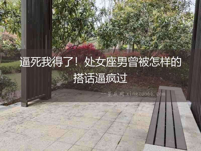 逼死我得了！處女座男曾被怎樣的搭話逼瘋過
