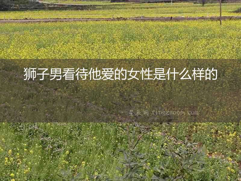 獅子男看待他愛的女性是什么樣的