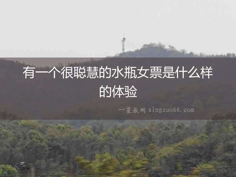有一個很聰慧的水瓶女票是什么樣的體驗