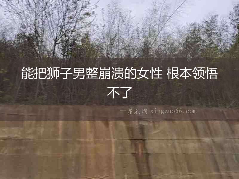 能把獅子男整崩潰的女性 根本領(lǐng)悟不了