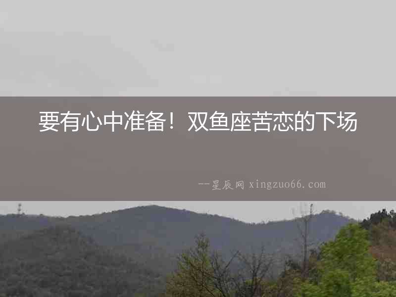要有心中準(zhǔn)備！雙魚座苦戀的下場