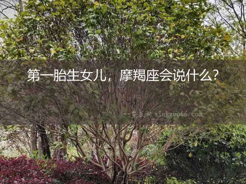 第一胎生女兒，摩羯座會說什么？