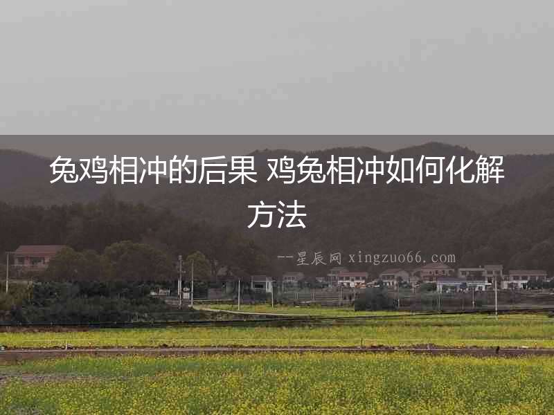 兔雞相沖的后果 雞兔相沖如何化解方法