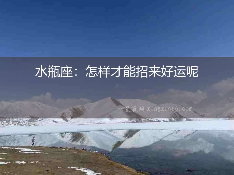 水瓶座：怎樣才能招來好運呢