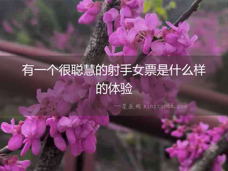 有一個很聰慧的射手女票是什么樣的體驗