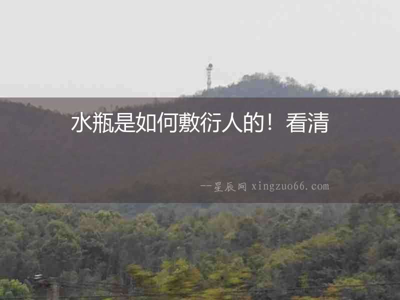 水瓶是如何敷衍人的！看清