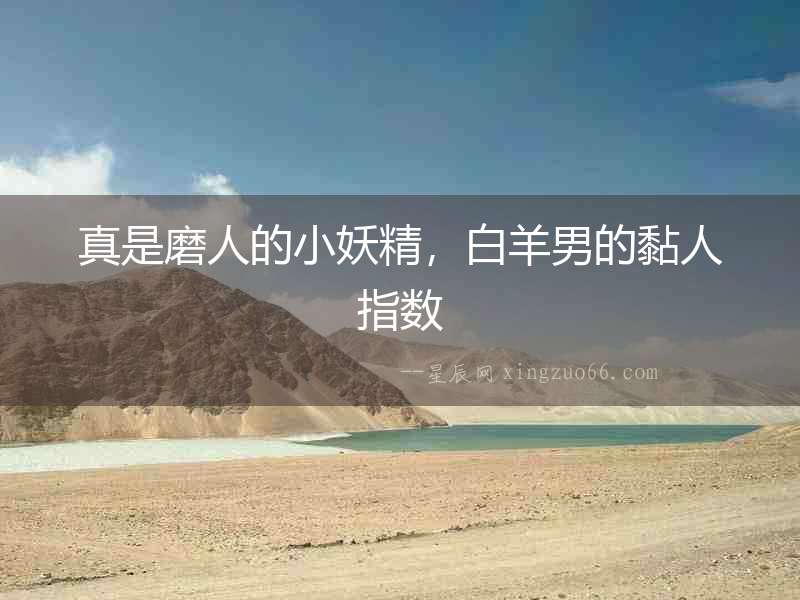 真是磨人的小妖精，白羊男的黏人指數(shù)