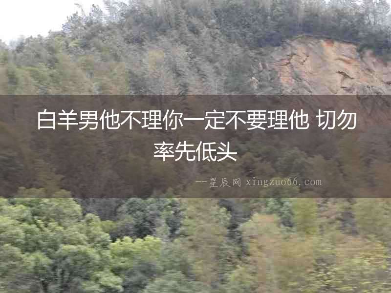 白羊男他不理你一定不要理他 切勿率先低頭