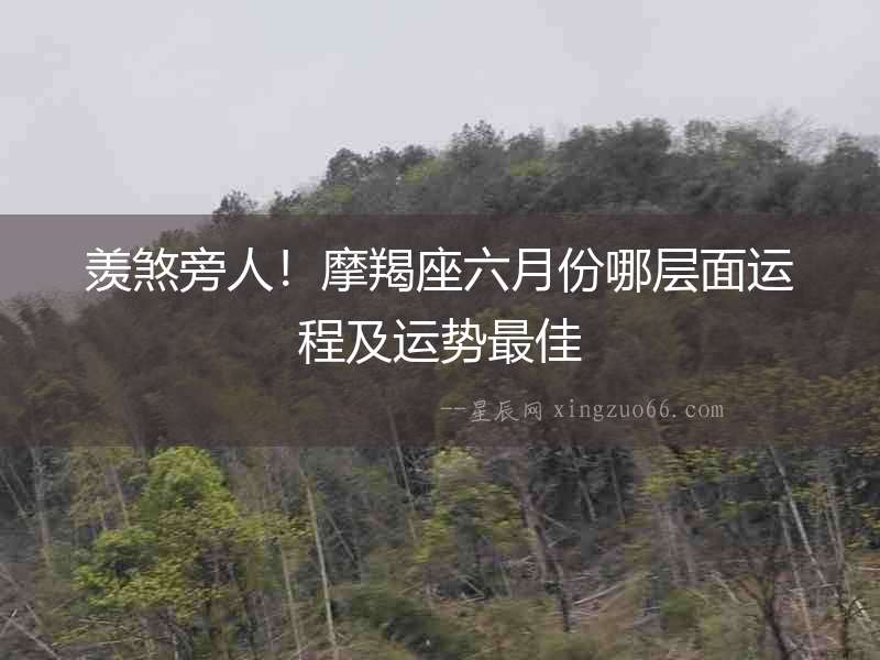 羨煞旁人！摩羯座六月份哪層面運程及運勢最佳