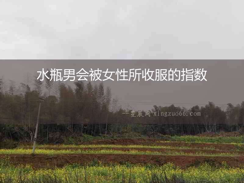 水瓶男會被女性所收服的指數