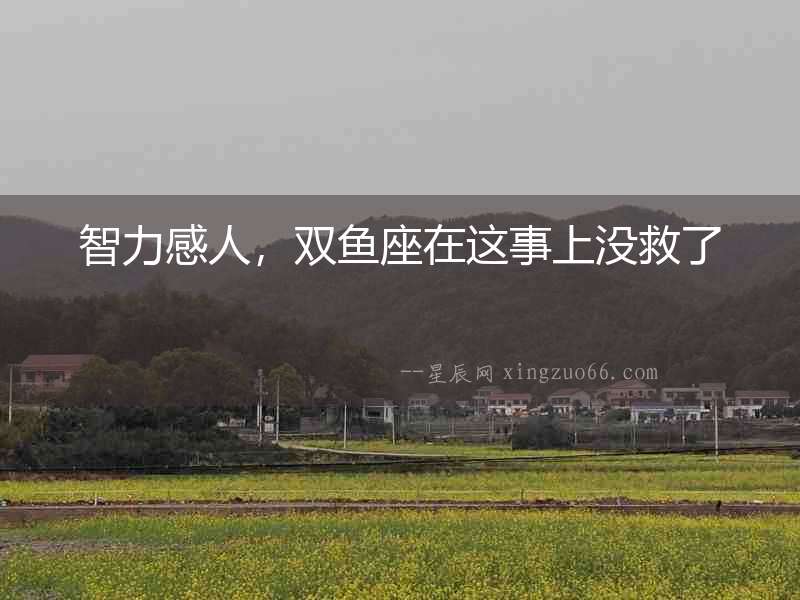 智力感人，雙魚座在這事上沒救了