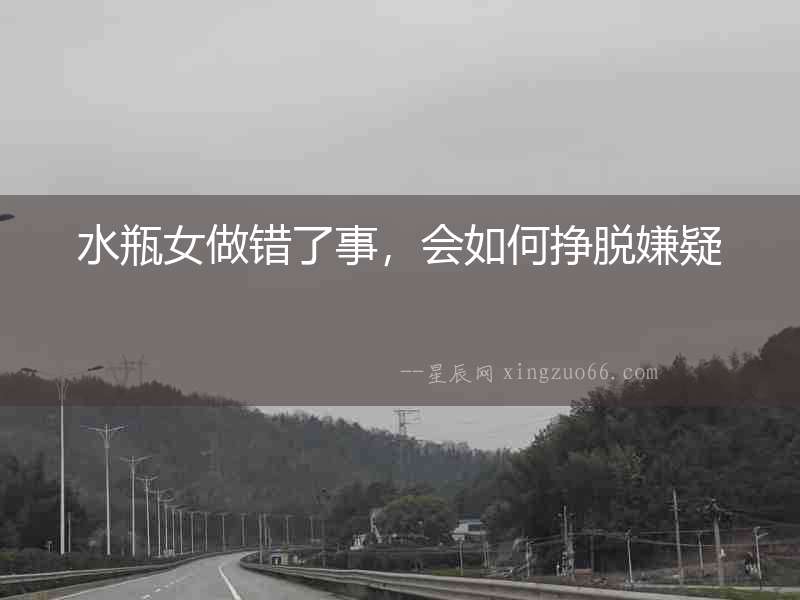 水瓶女做錯了事，會如何掙脫嫌疑