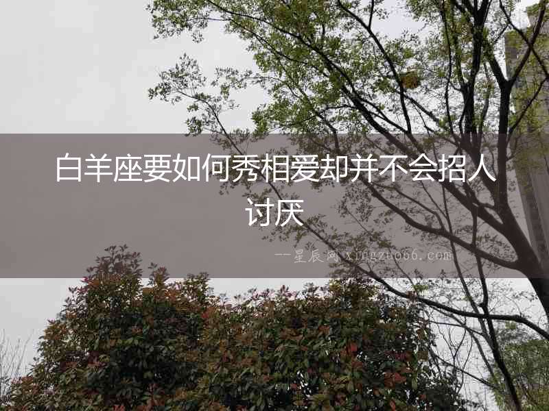 白羊座要如何秀相愛(ài)卻并不會(huì)招人討厭