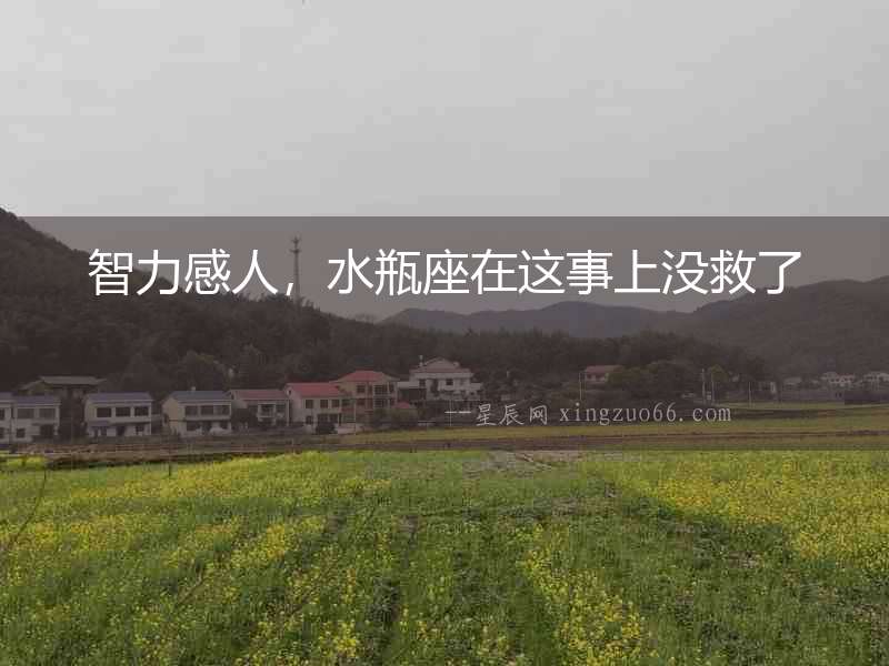 智力感人，水瓶座在這事上沒救了