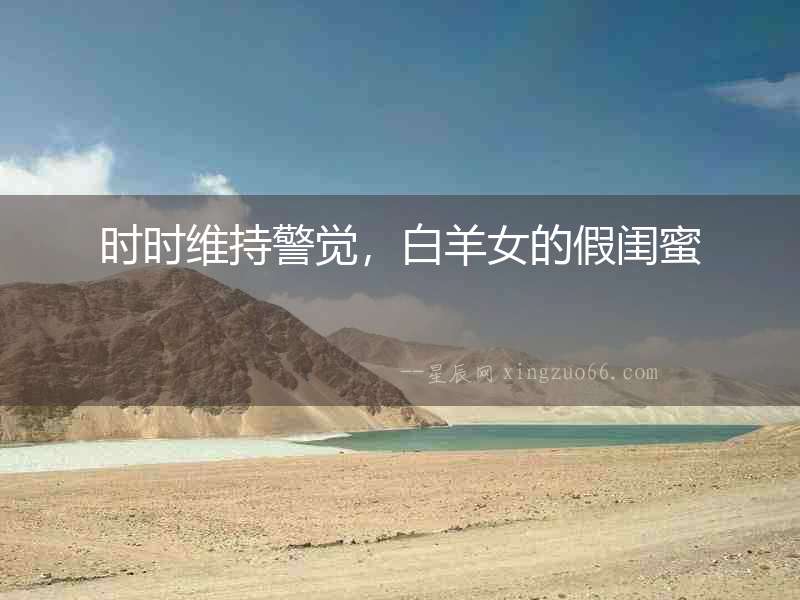 時(shí)時(shí)維持警覺，白羊女的假閨蜜
