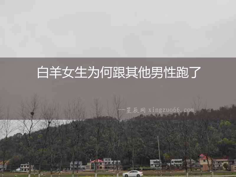 白羊女生為何跟其他男性跑了