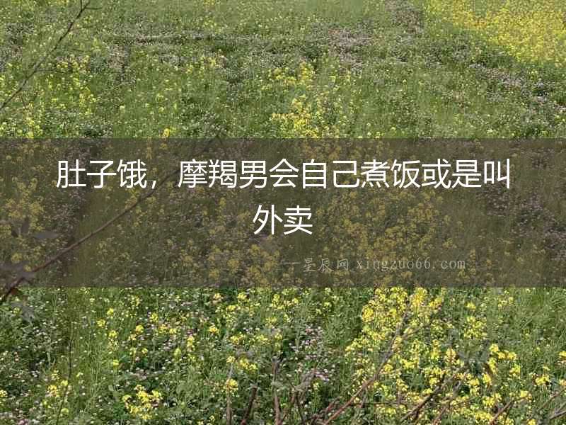 肚子餓，摩羯男會自己煮飯或是叫外賣