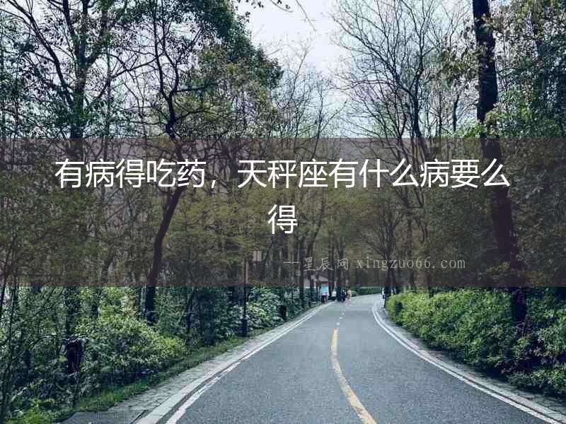 有病得吃藥，天秤座有什么病要么得