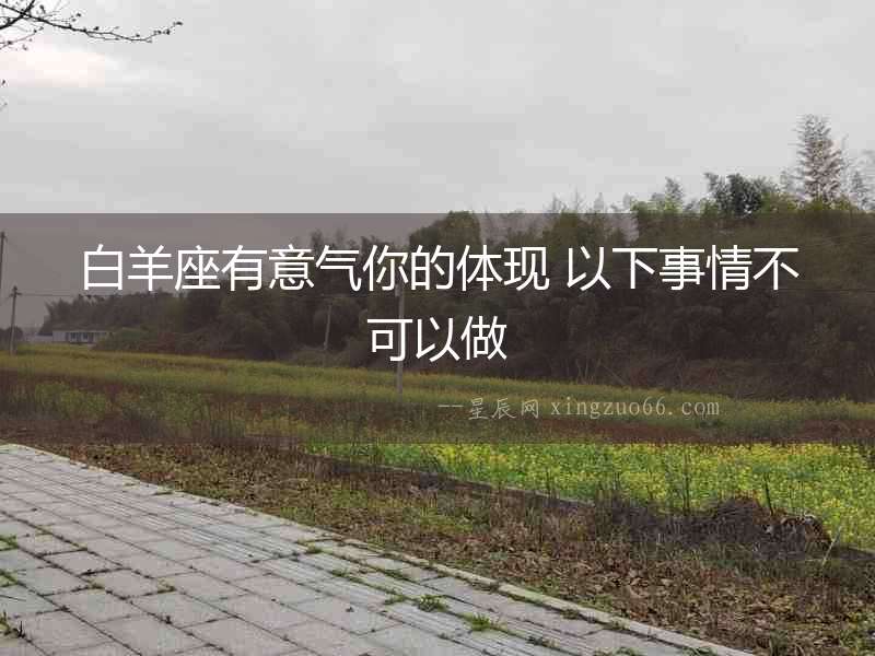 白羊座有意氣你的體現(xiàn) 以下事情不可以做