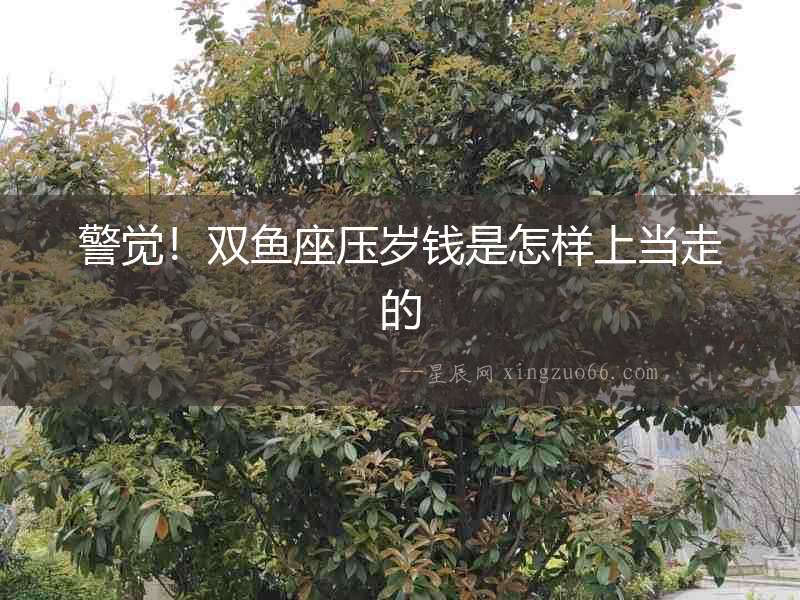 警覺！雙魚座壓歲錢是怎樣上當走的