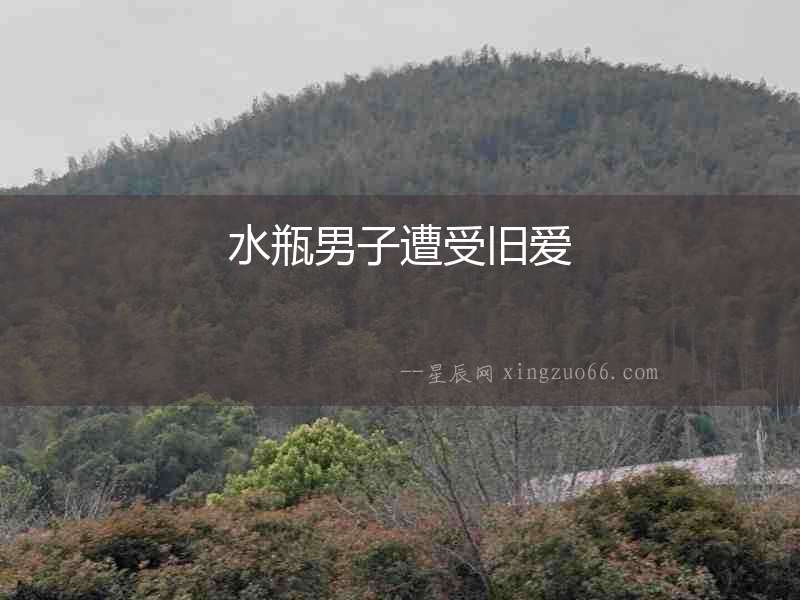 水瓶男子遭受舊愛