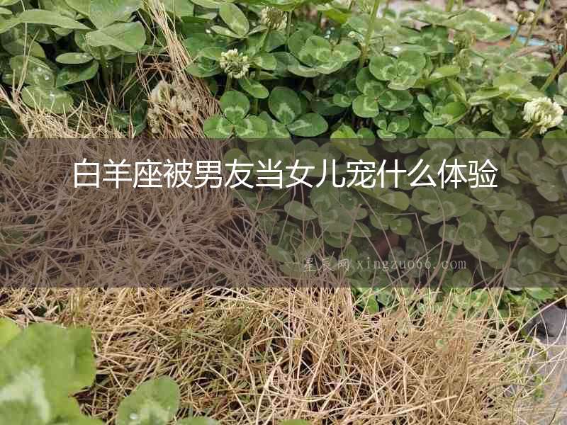白羊座被男友當女兒寵什么體驗