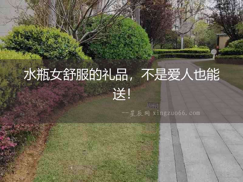 水瓶女舒服的禮品，不是愛人也能送！