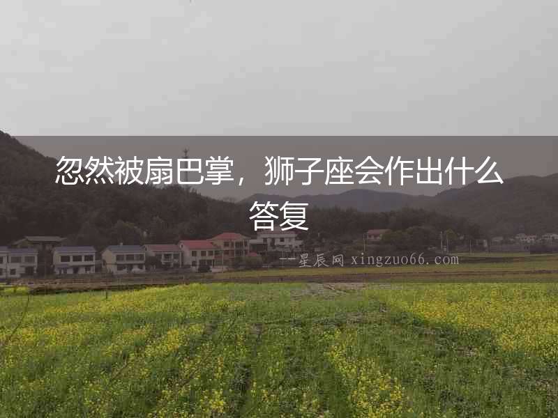 忽然被扇巴掌，獅子座會作出什么答復