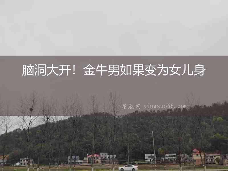 腦洞大開！金牛男如果變為女兒身