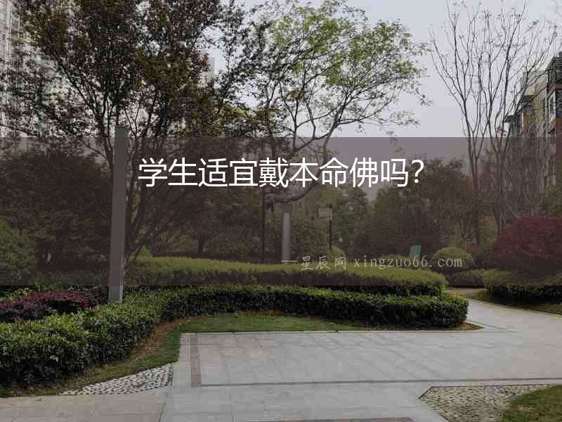 學(xué)生適宜戴本命佛嗎？