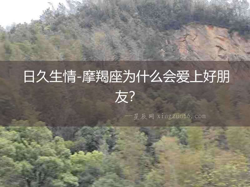 日久生情-摩羯座為什么會(huì)愛上好朋友？